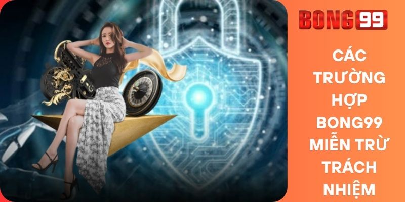 Các Trường Hợp Bong99 Miễn Trừ Trách Nhiệm
