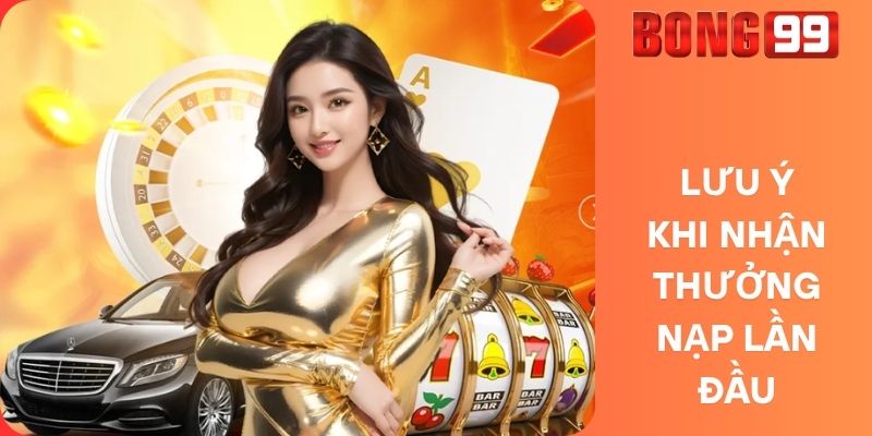 Lưu Ý Khi Nhận Thưởng Nạp Lần Đầu