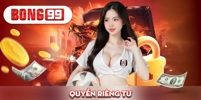 Quyền Riêng Tư Bong99 – An Toàn Tuyệt Đối Cho Mọi Giao Dịch