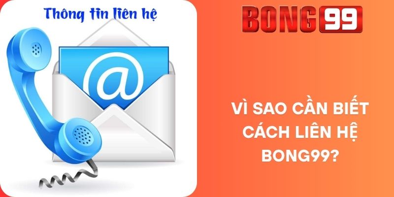 Vì Sao Cần Biết Cách Liên Hệ Bong99?