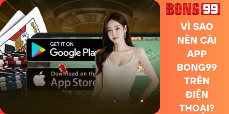 Vì Sao Nên Cài App Bong99 Trên Điện Thoại?