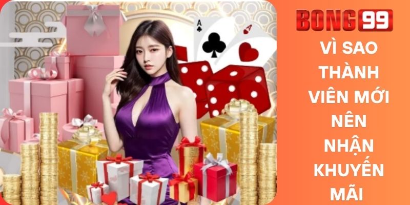 Vì sao thành viên mới nên nhận khuyến mãi Bong99